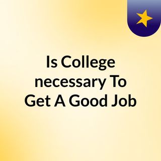 Is College necessary To Get A Good Job?